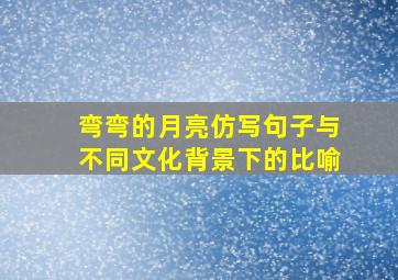 弯弯的月亮仿写句子与不同文化背景下的比喻