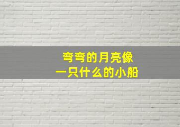 弯弯的月亮像一只什么的小船