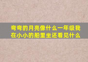 弯弯的月亮像什么一年级我在小小的船里坐还看见什么