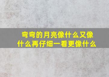 弯弯的月亮像什么又像什么再仔细一看更像什么