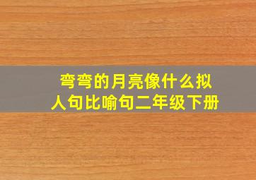 弯弯的月亮像什么拟人句比喻句二年级下册