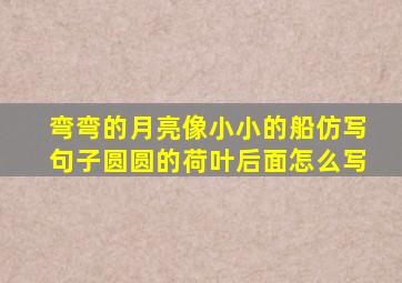 弯弯的月亮像小小的船仿写句子圆圆的荷叶后面怎么写