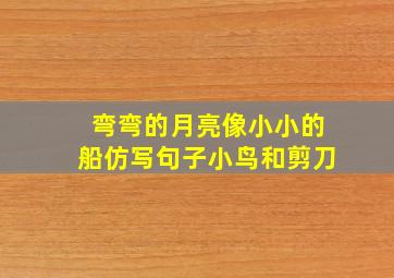 弯弯的月亮像小小的船仿写句子小鸟和剪刀