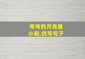 弯弯的月亮像小船,仿写句子