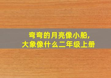 弯弯的月亮像小船,大象像什么二年级上册