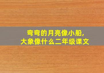 弯弯的月亮像小船,大象像什么二年级课文