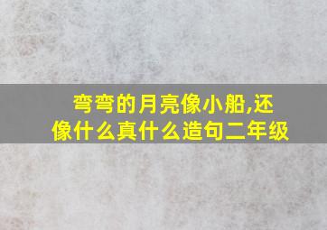 弯弯的月亮像小船,还像什么真什么造句二年级