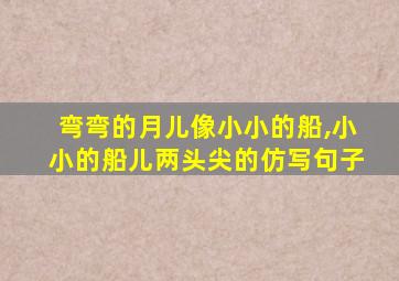 弯弯的月儿像小小的船,小小的船儿两头尖的仿写句子