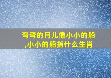 弯弯的月儿像小小的船,小小的船指什么生肖