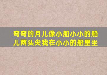 弯弯的月儿像小船小小的船儿两头尖我在小小的船里坐