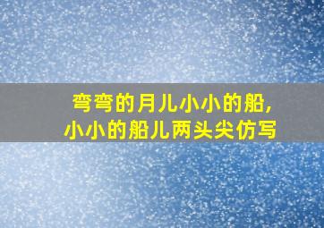 弯弯的月儿小小的船,小小的船儿两头尖仿写