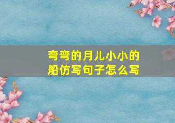 弯弯的月儿小小的船仿写句子怎么写