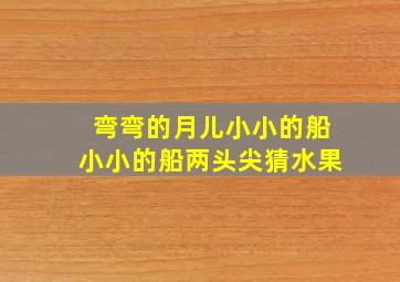 弯弯的月儿小小的船小小的船两头尖猜水果