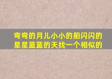 弯弯的月儿小小的船闪闪的星星蓝蓝的天找一个相似的