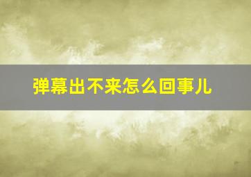 弹幕出不来怎么回事儿