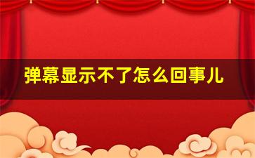 弹幕显示不了怎么回事儿