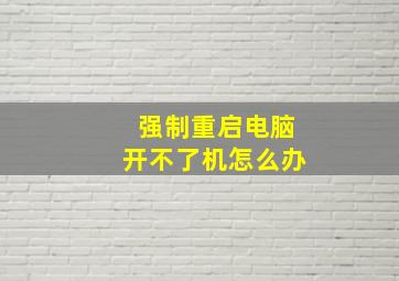 强制重启电脑开不了机怎么办