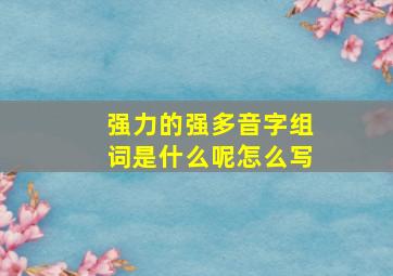 强力的强多音字组词是什么呢怎么写