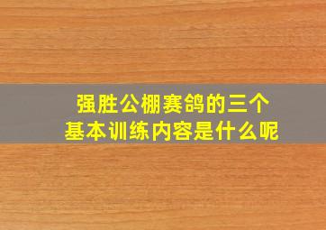 强胜公棚赛鸽的三个基本训练内容是什么呢