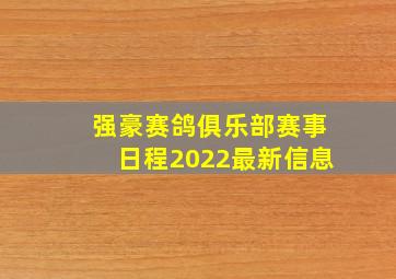 强豪赛鸽俱乐部赛事日程2022最新信息