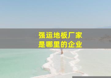 强运地板厂家是哪里的企业