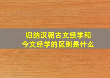 归纳汉朝古文经学和今文经学的区别是什么