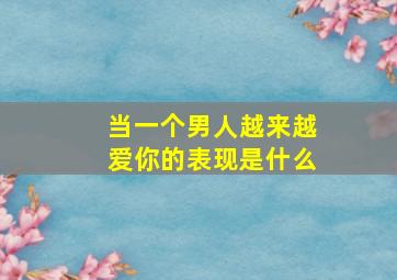 当一个男人越来越爱你的表现是什么