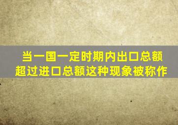 当一国一定时期内出口总额超过进口总额这种现象被称作