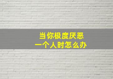 当你极度厌恶一个人时怎么办