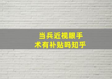 当兵近视眼手术有补贴吗知乎