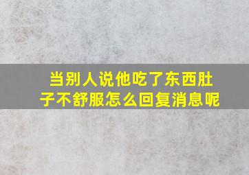 当别人说他吃了东西肚子不舒服怎么回复消息呢