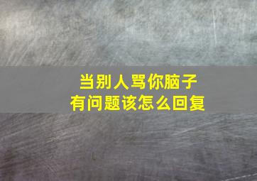 当别人骂你脑子有问题该怎么回复