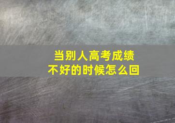 当别人高考成绩不好的时候怎么回