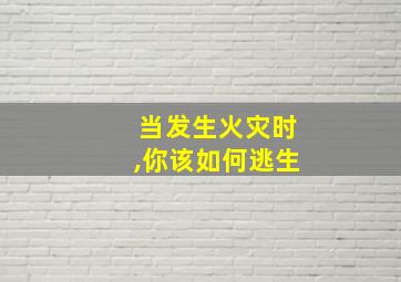 当发生火灾时,你该如何逃生