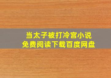 当太子被打冷宫小说免费阅读下载百度网盘