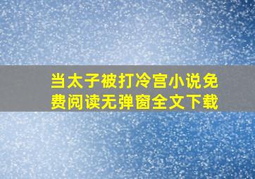 当太子被打冷宫小说免费阅读无弹窗全文下载