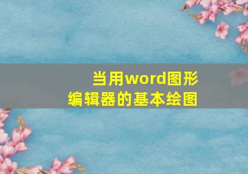 当用word图形编辑器的基本绘图