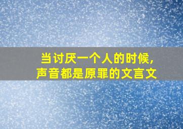 当讨厌一个人的时候,声音都是原罪的文言文