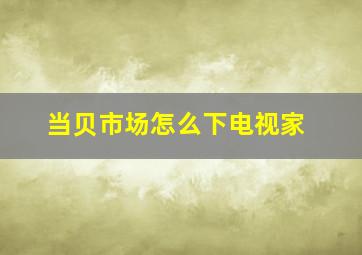 当贝市场怎么下电视家