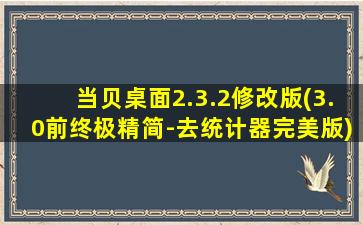 当贝桌面2.3.2修改版(3.0前终极精简-去统计器完美版)