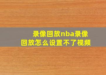 录像回放nba录像回放怎么设置不了视频