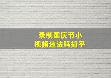 录制国庆节小视频违法吗知乎