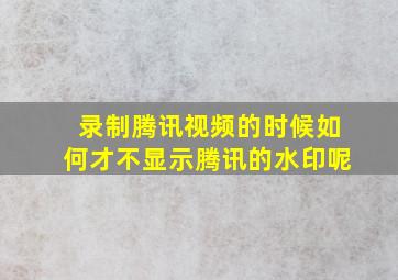 录制腾讯视频的时候如何才不显示腾讯的水印呢