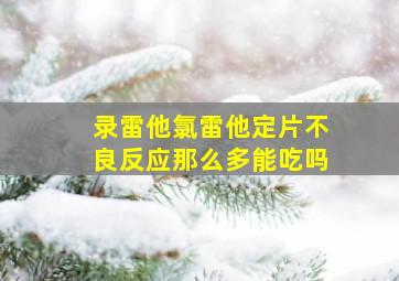 录雷他氯雷他定片不良反应那么多能吃吗