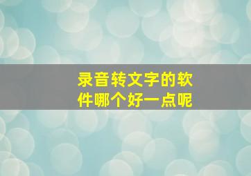 录音转文字的软件哪个好一点呢