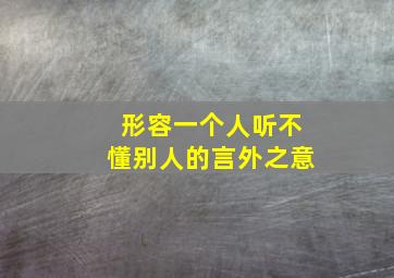 形容一个人听不懂别人的言外之意