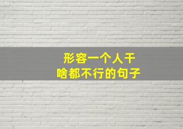 形容一个人干啥都不行的句子