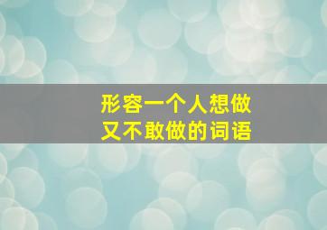 形容一个人想做又不敢做的词语