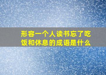 形容一个人读书忘了吃饭和休息的成语是什么