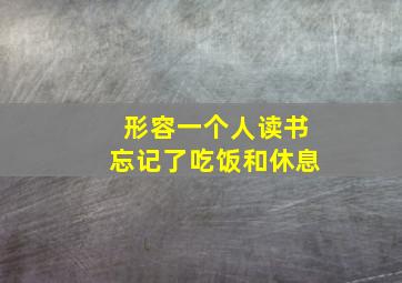 形容一个人读书忘记了吃饭和休息